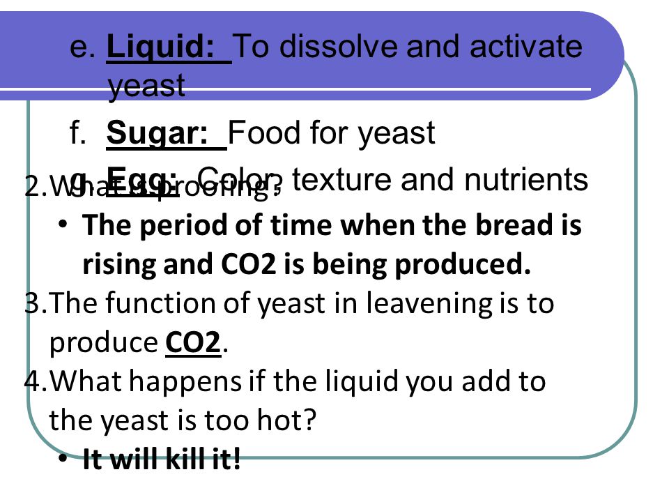 e. Liquid: To dissolve and activate yeast f. Sugar: Food for yeast g