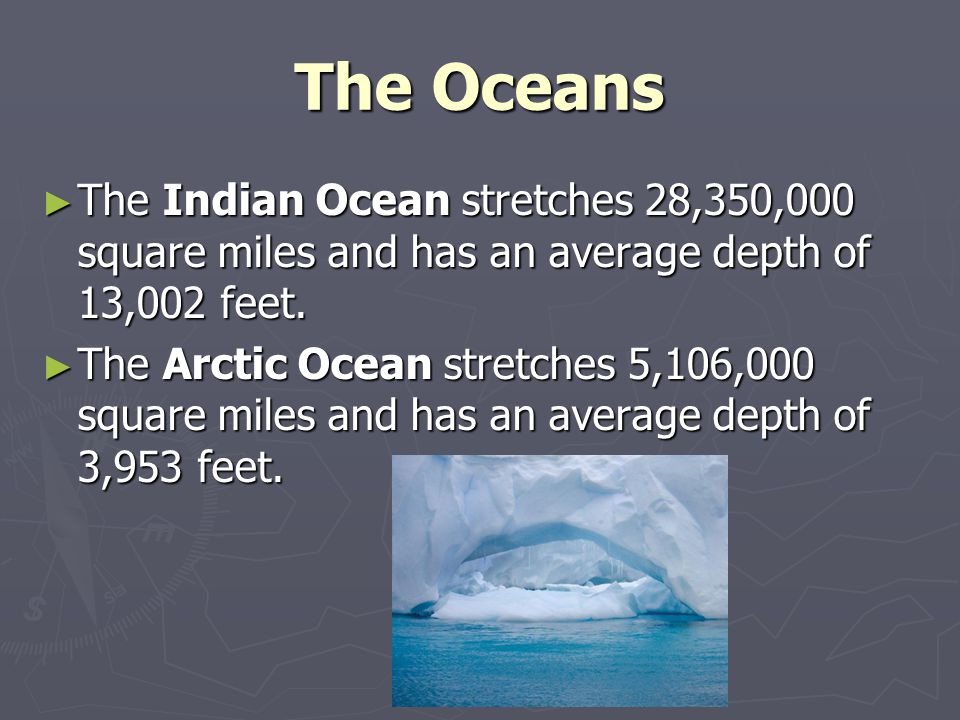 The Oceans The Indian Ocean stretches 28,350,000 square miles and has an average depth of 13,002 feet.