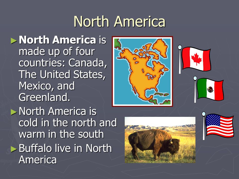North America North America is made up of four countries: Canada, The United States, Mexico, and Greenland.