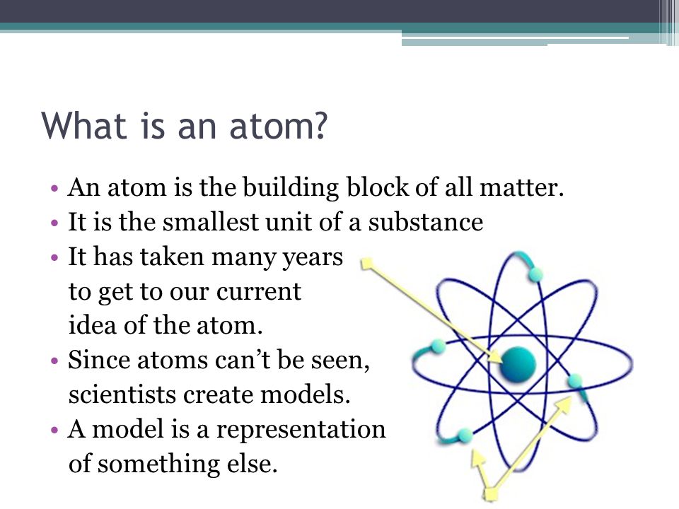 What is an atom An atom is the building block of all matter.