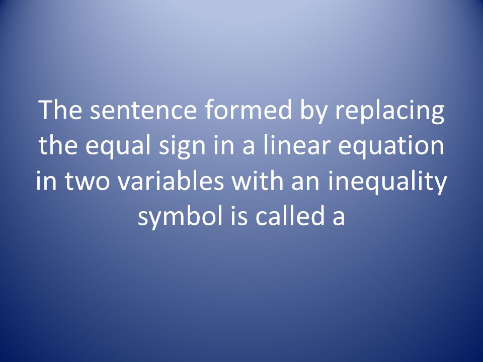 The sentence formed by replacing the equal sign in a linear equation in two variables with an inequality symbol is called a