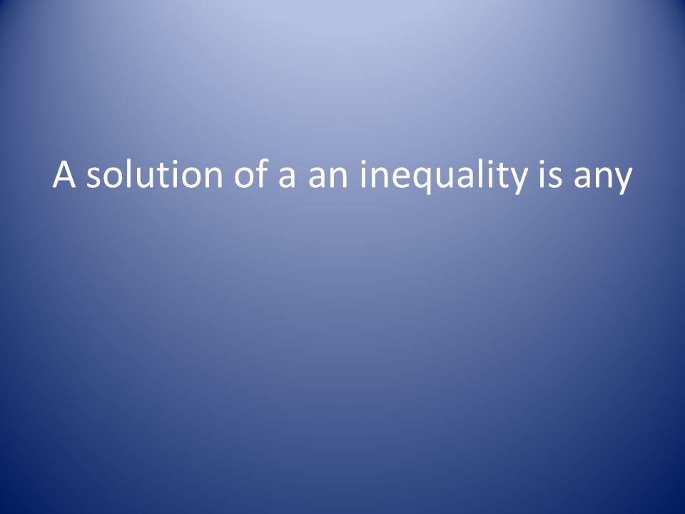 A solution of a an inequality is any