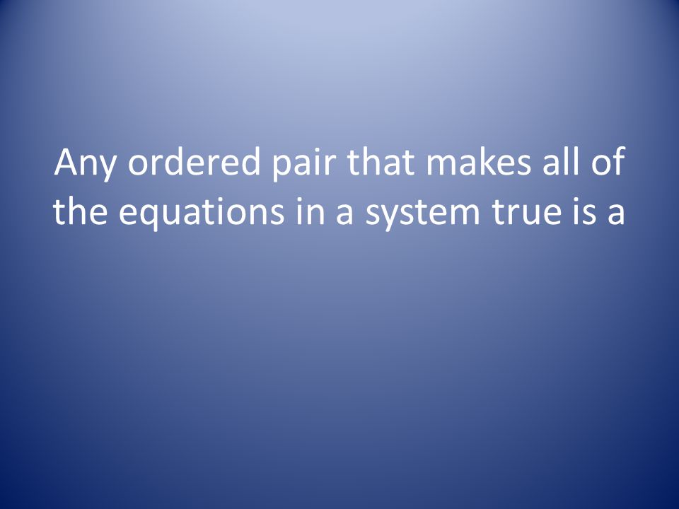 Any ordered pair that makes all of the equations in a system true is a