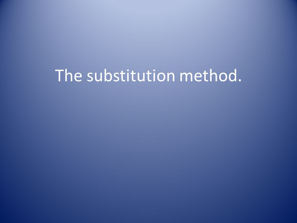 The substitution method.