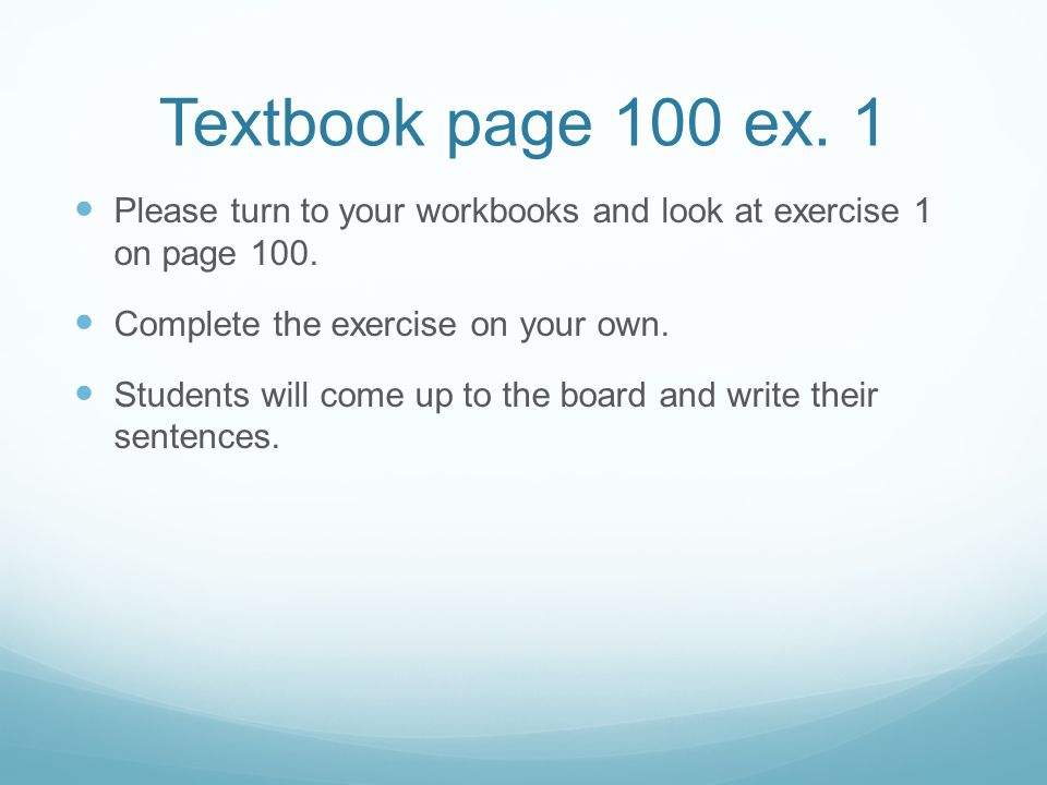 Textbook page 100 ex. 1 Please turn to your workbooks and look at exercise 1 on page 100. Complete the exercise on your own.