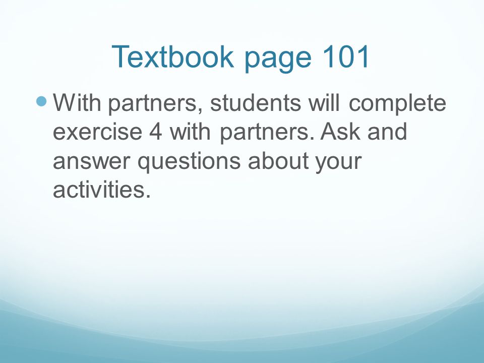 Textbook page 101 With partners, students will complete exercise 4 with partners.
