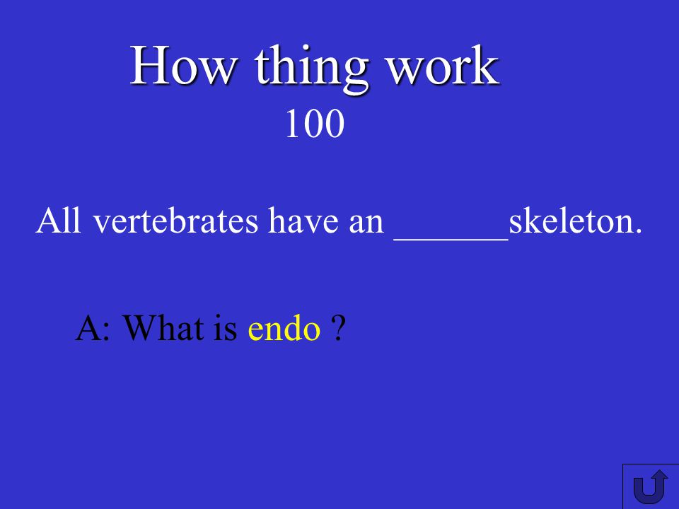 How thing work 100 All vertebrates have an ______skeleton.