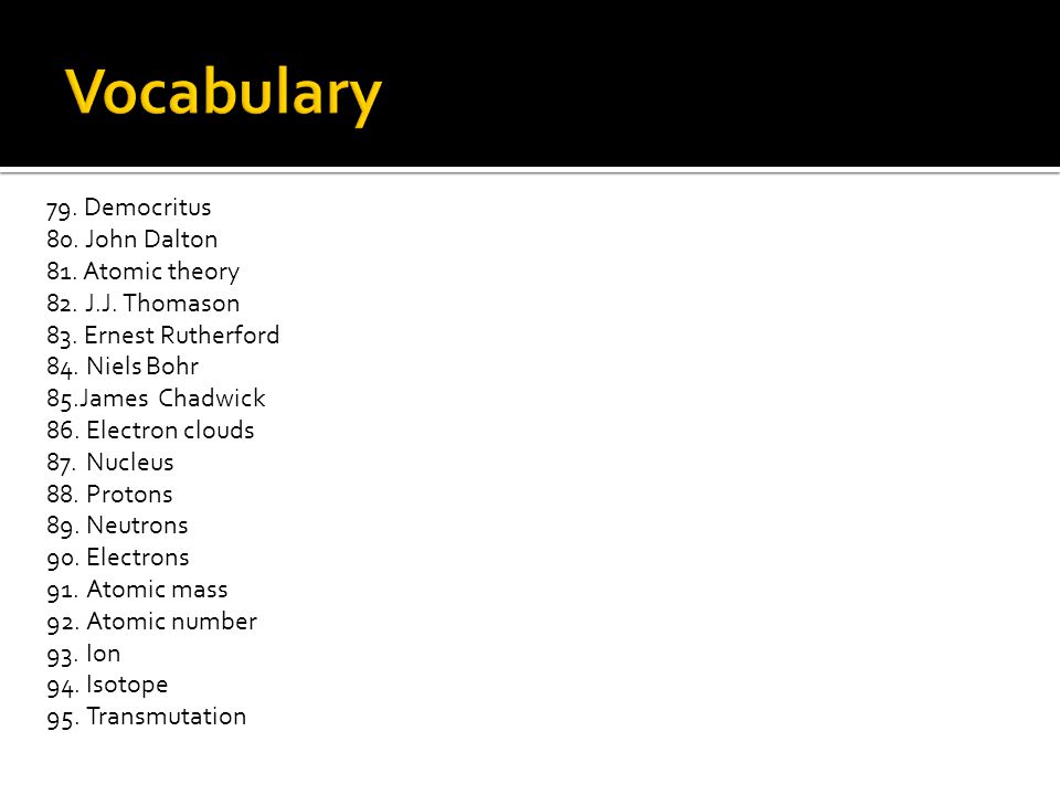 Vocabulary 79. Democritus 80. John Dalton 81. Atomic theory