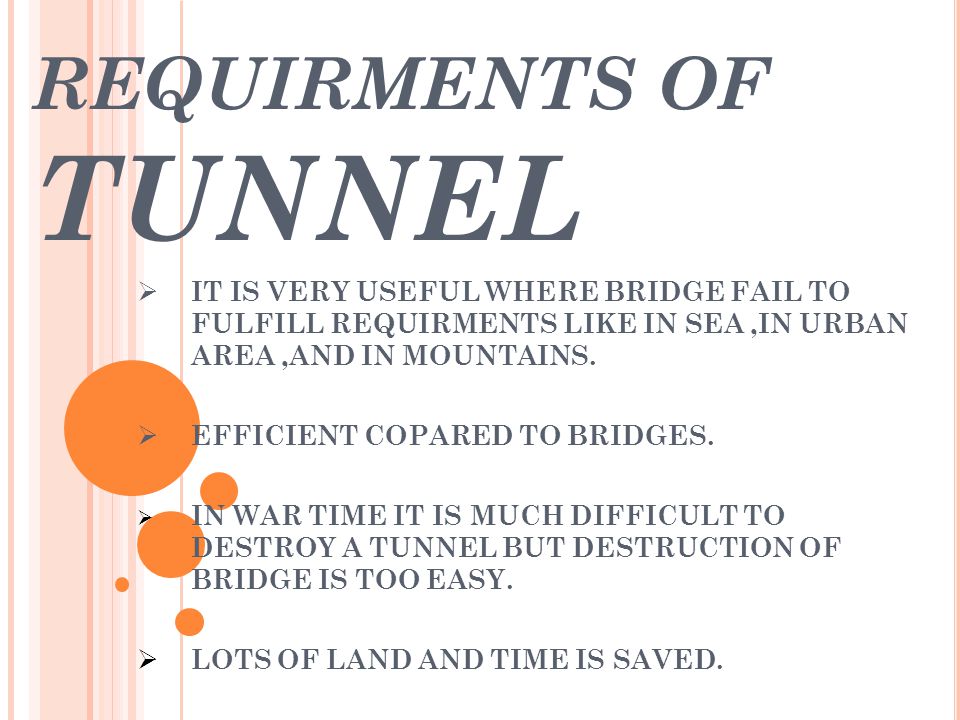 REQUIRMENTS OF TUNNEL IT IS VERY USEFUL WHERE BRIDGE FAIL TO FULFILL REQUIRMENTS LIKE IN SEA ,IN URBAN AREA ,AND IN MOUNTAINS.