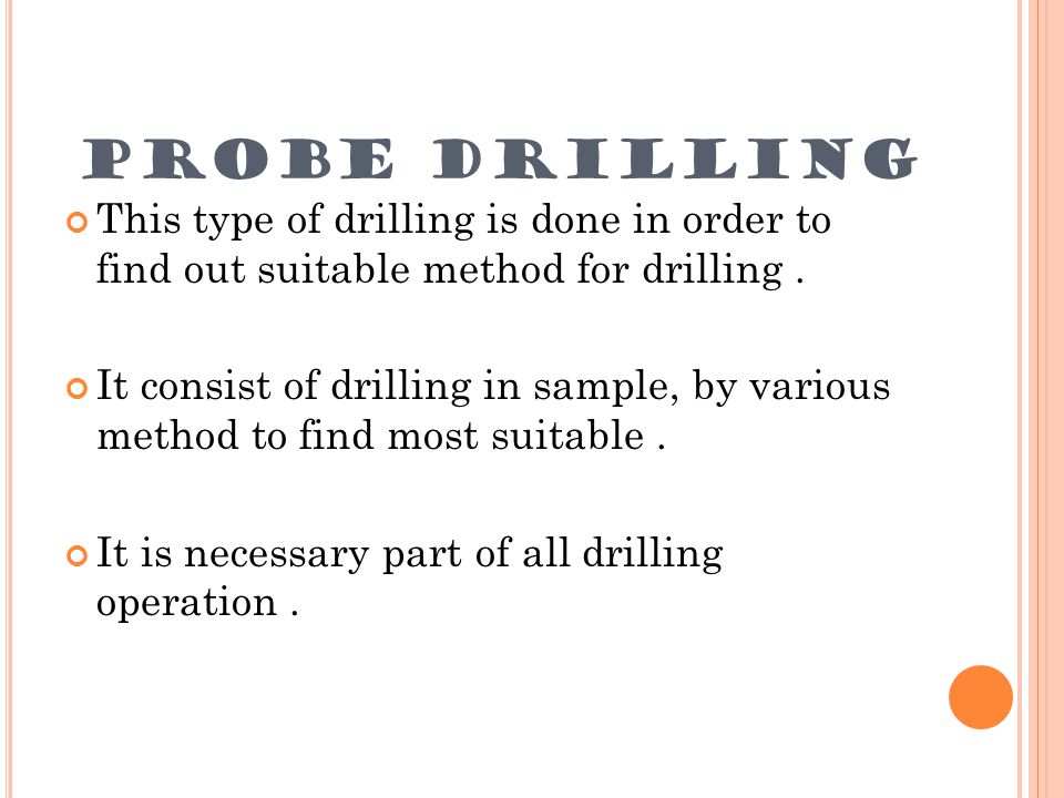 PROBE DRILLING This type of drilling is done in order to find out suitable method for drilling .