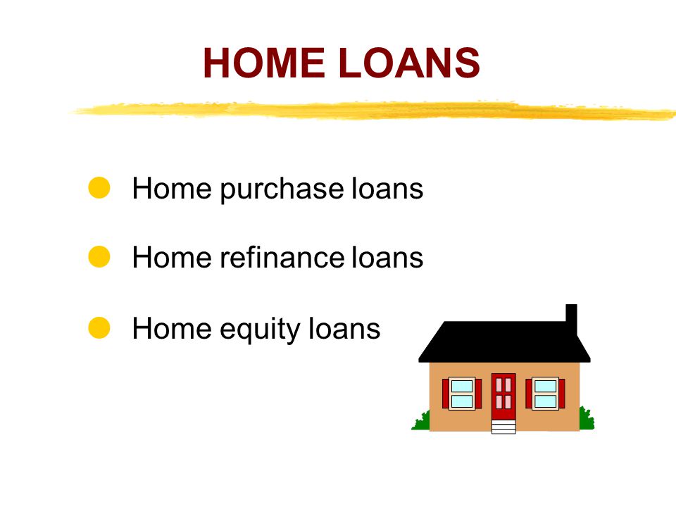 HOME LOANS  Home purchase loans  Home refinance loans