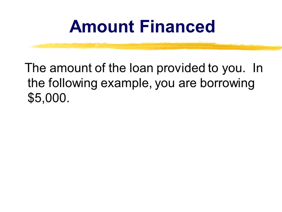 Amount Financed The amount of the loan provided to you.