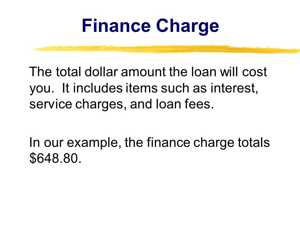 Finance Charge The total dollar amount the loan will cost you. It includes items such as interest, service charges, and loan fees.