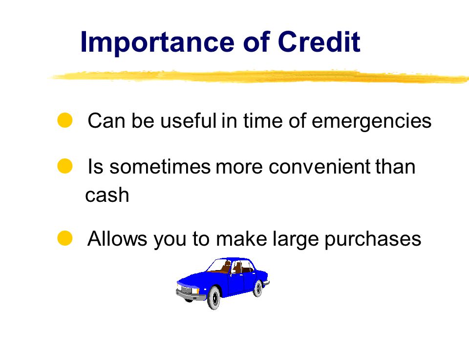 Importance of Credit  Can be useful in time of emergencies