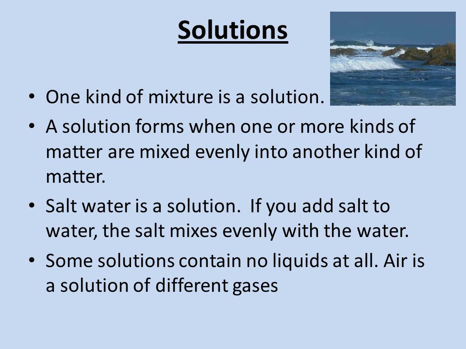 Solutions One kind of mixture is a solution.