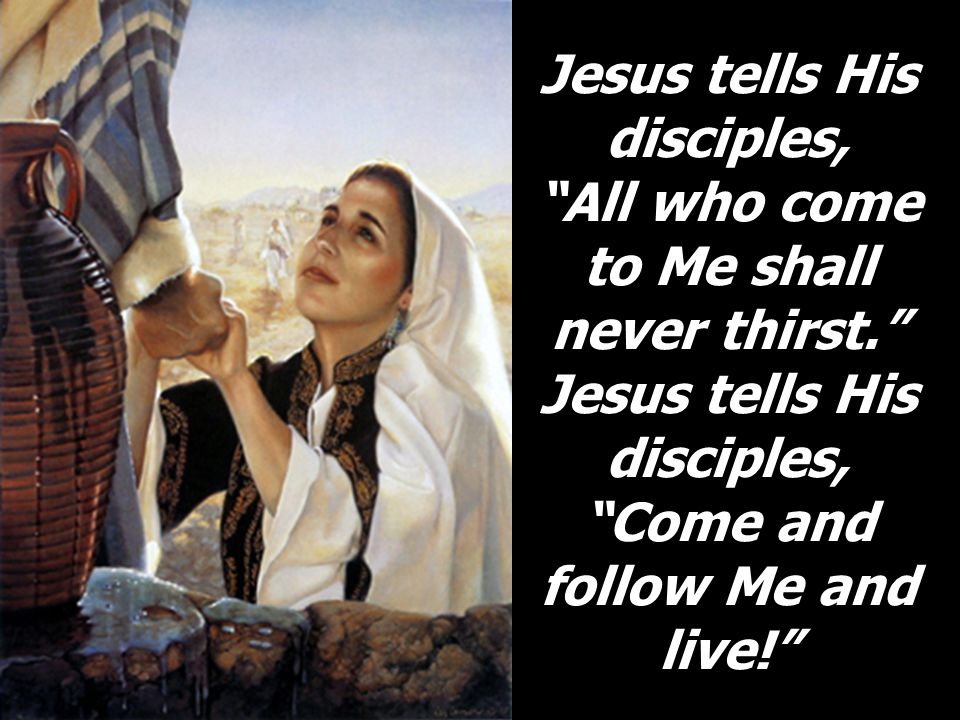 Jesus tells His disciples, All who come to Me shall never thirst