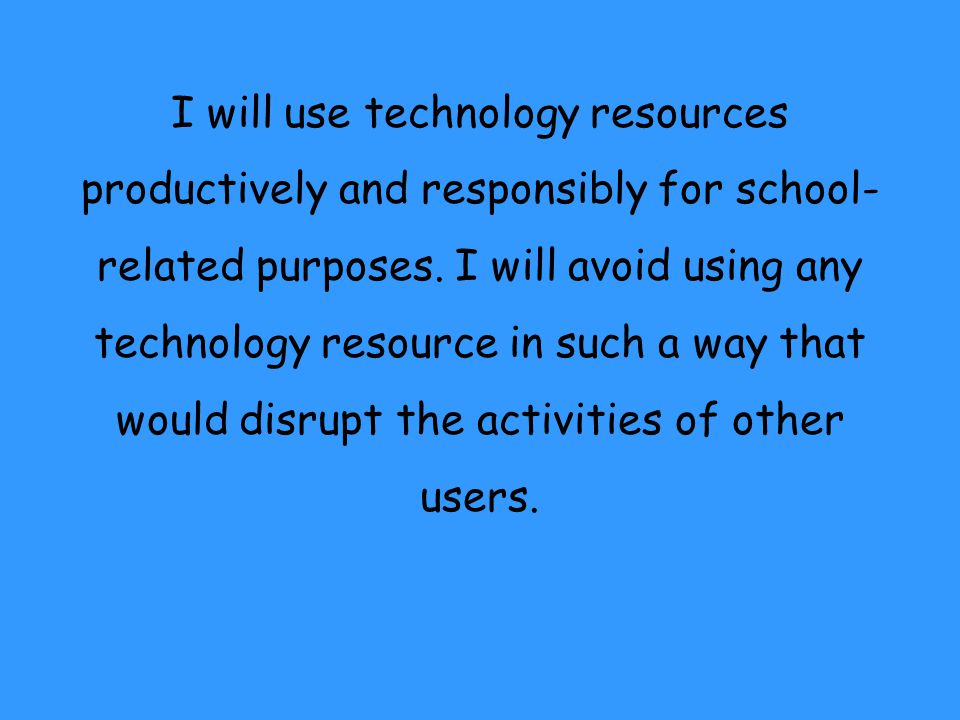 I will use technology resources productively and responsibly for school-related purposes.