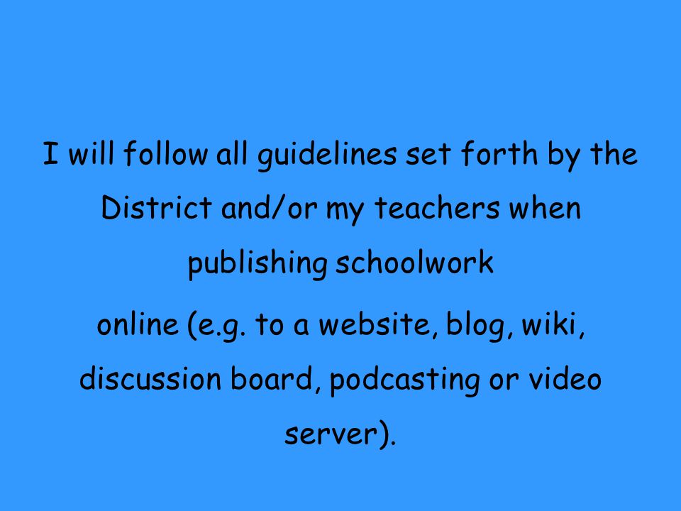 I will follow all guidelines set forth by the District and/or my teachers when publishing schoolwork online (e.g.