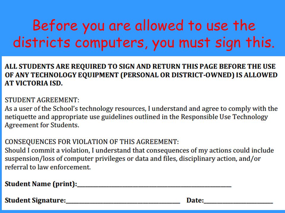 Before you are allowed to use the districts computers, you must sign this.