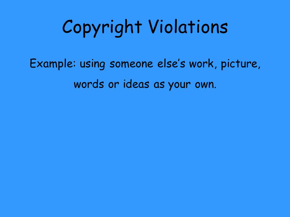 Copyright Violations Example: using someone else’s work, picture, words or ideas as your own.