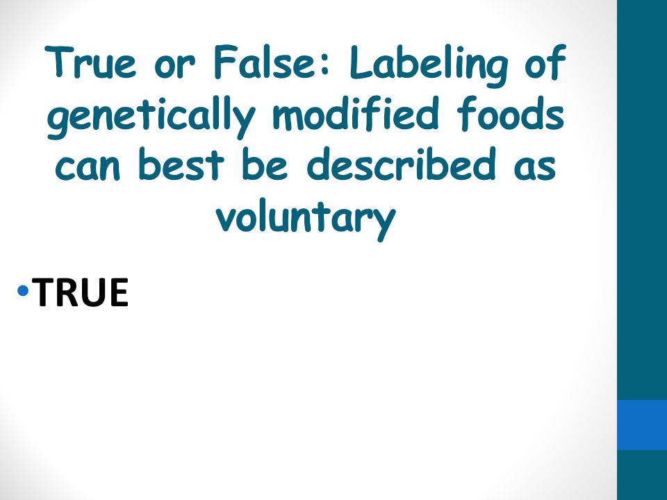True or False: Labeling of genetically modified foods can best be described as voluntary