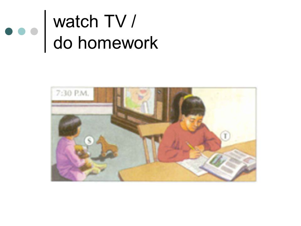 watch TV / do homework