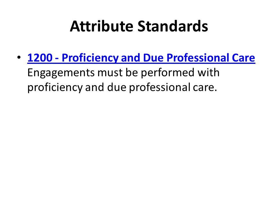 Attribute Standards Proficiency and Due Professional Care Engagements must be performed with proficiency and due professional care.
