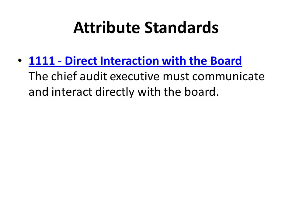 Attribute Standards Direct Interaction with the Board The chief audit executive must communicate and interact directly with the board.
