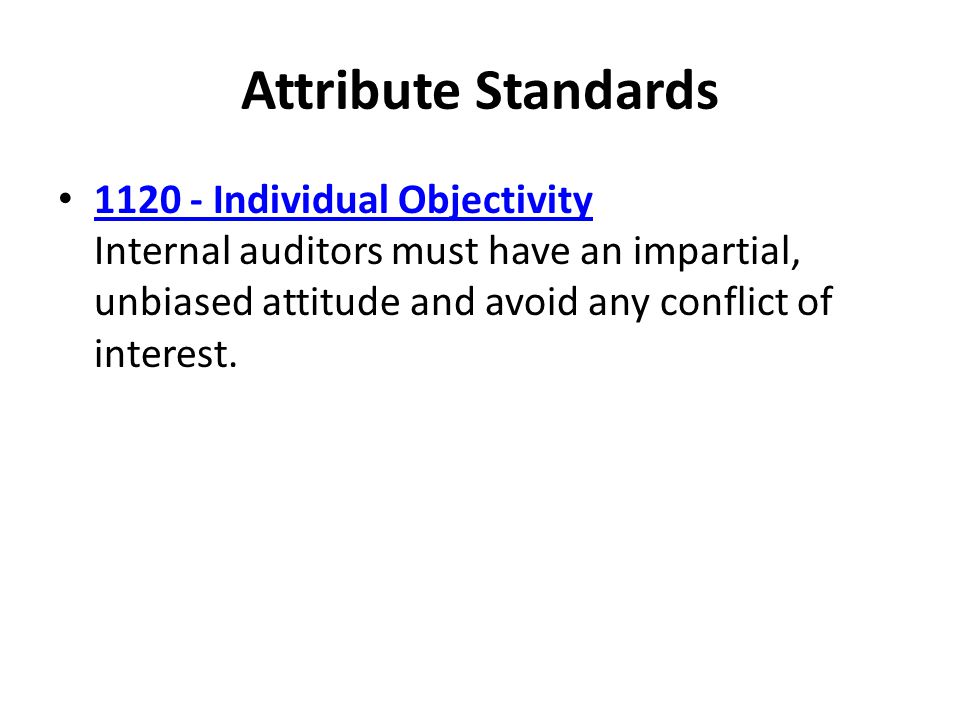 Attribute Standards Individual Objectivity Internal auditors must have an impartial, unbiased attitude and avoid any conflict of interest.