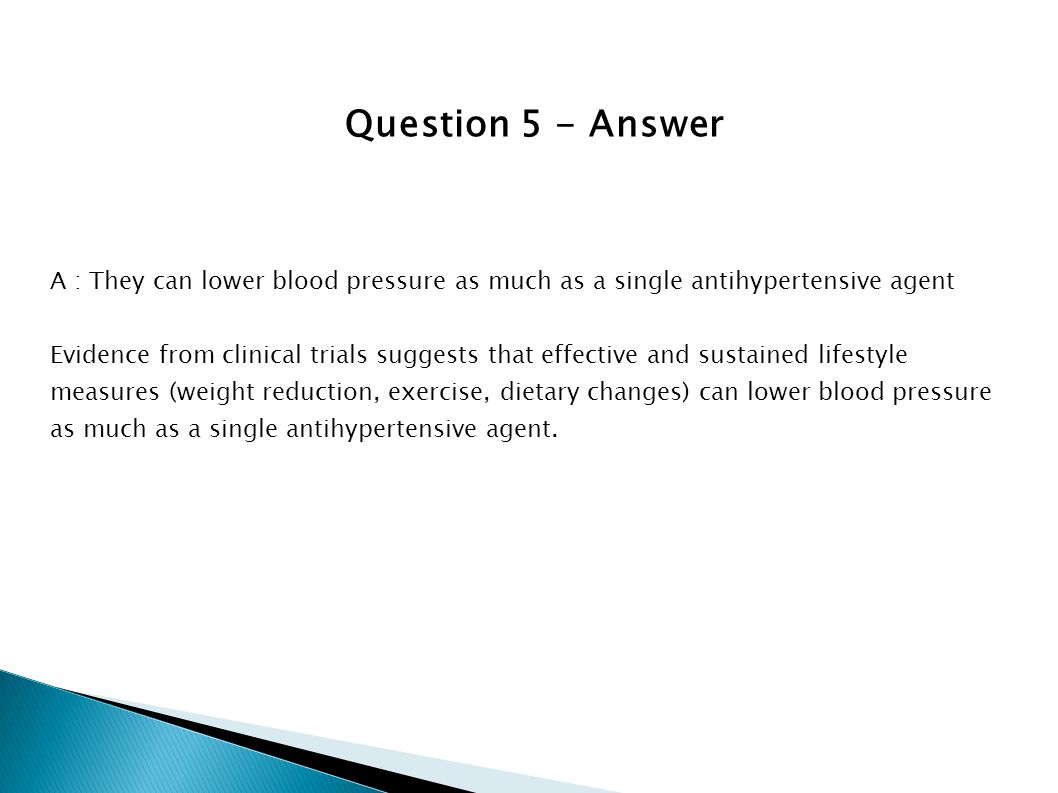 Question 5 - Answer A : They can lower blood pressure as much as a single antihypertensive agent.
