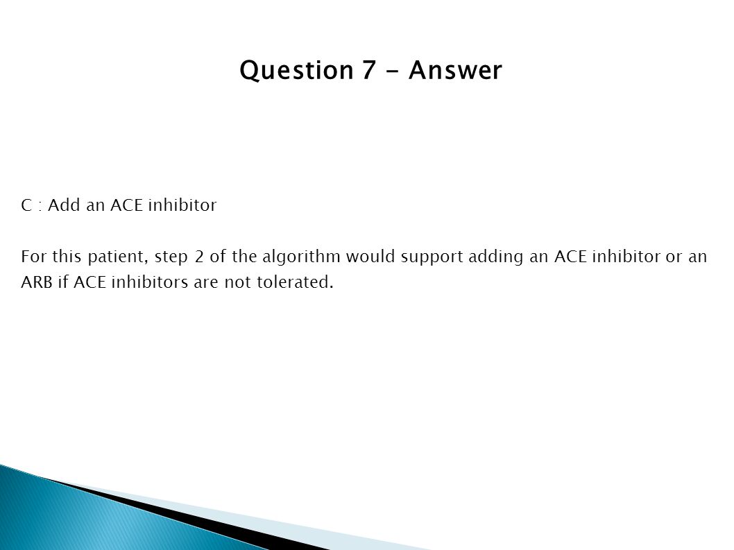 Question 7 - Answer C : Add an ACE inhibitor
