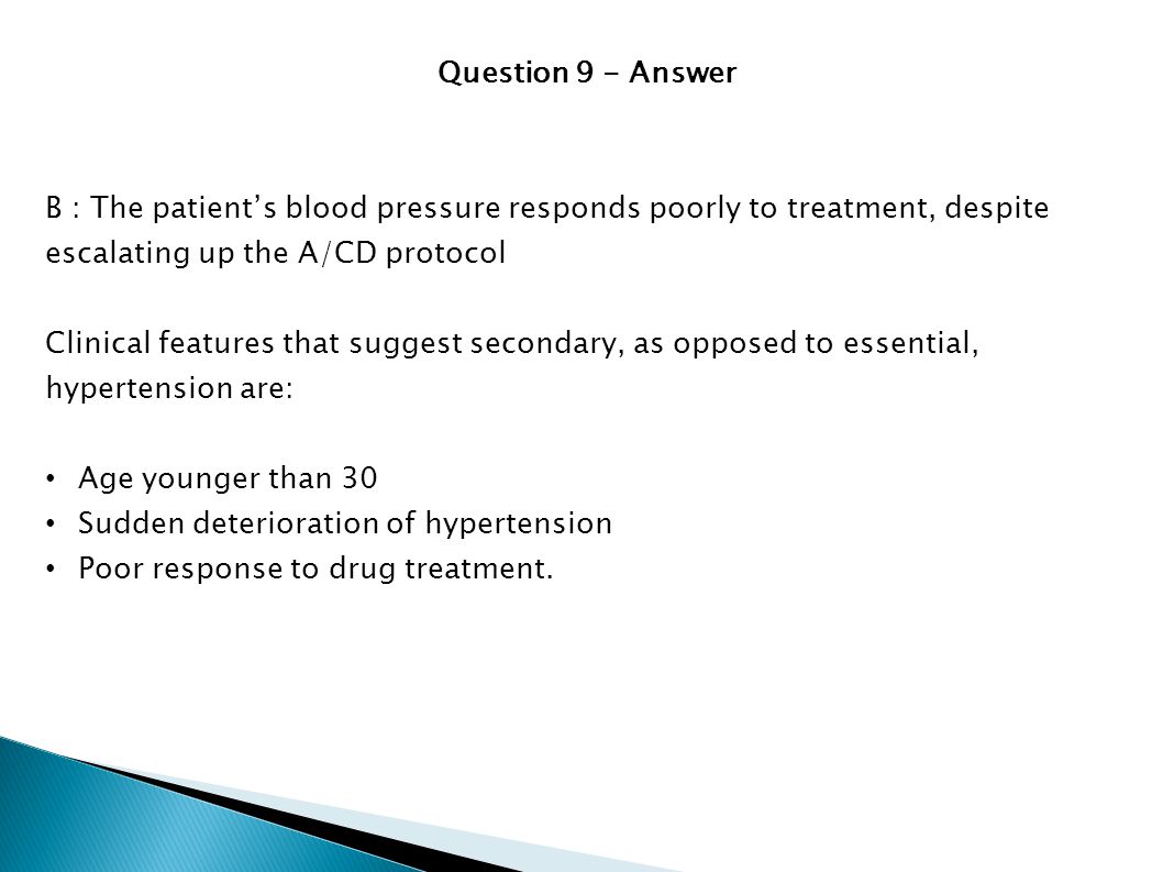 Question 9 - Answer B : The patient’s blood pressure responds poorly to treatment, despite escalating up the A/CD protocol.
