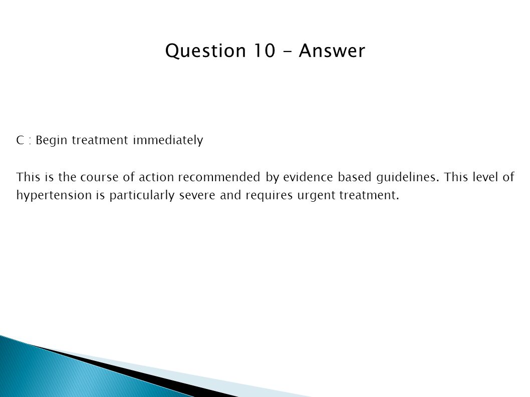 Question 10 - Answer C : Begin treatment immediately