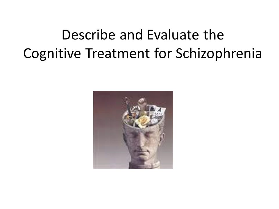 Describe and Evaluate the Cognitive Treatment for Schizophrenia