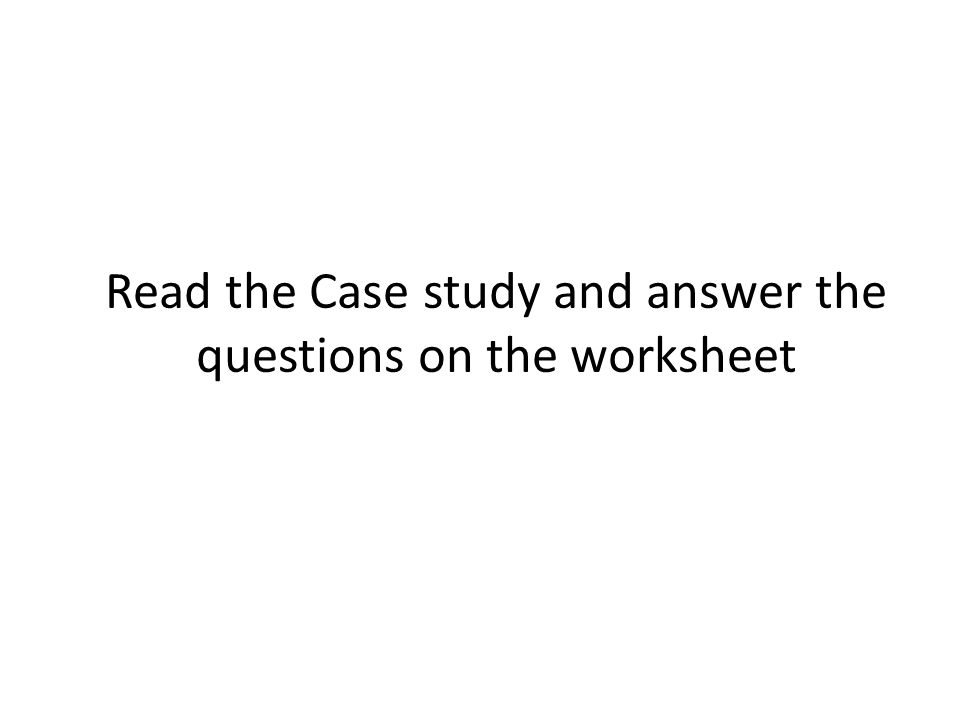 Read the Case study and answer the questions on the worksheet