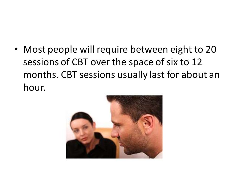 Most people will require between eight to 20 sessions of CBT over the space of six to 12 months.