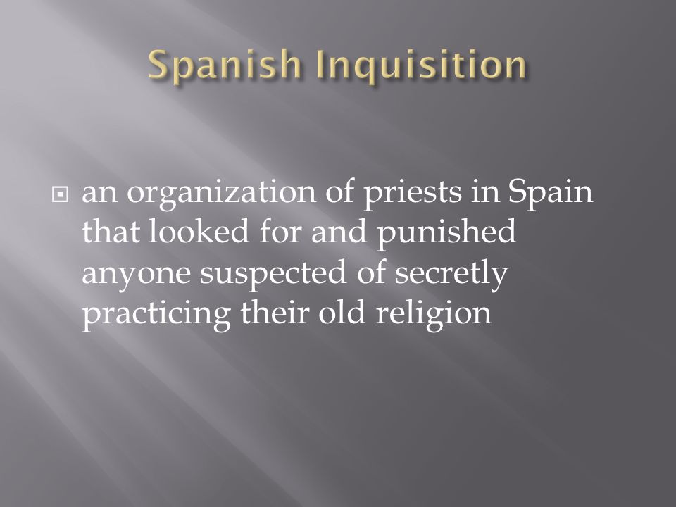 Spanish Inquisition an organization of priests in Spain that looked for and punished anyone suspected of secretly practicing their old religion.