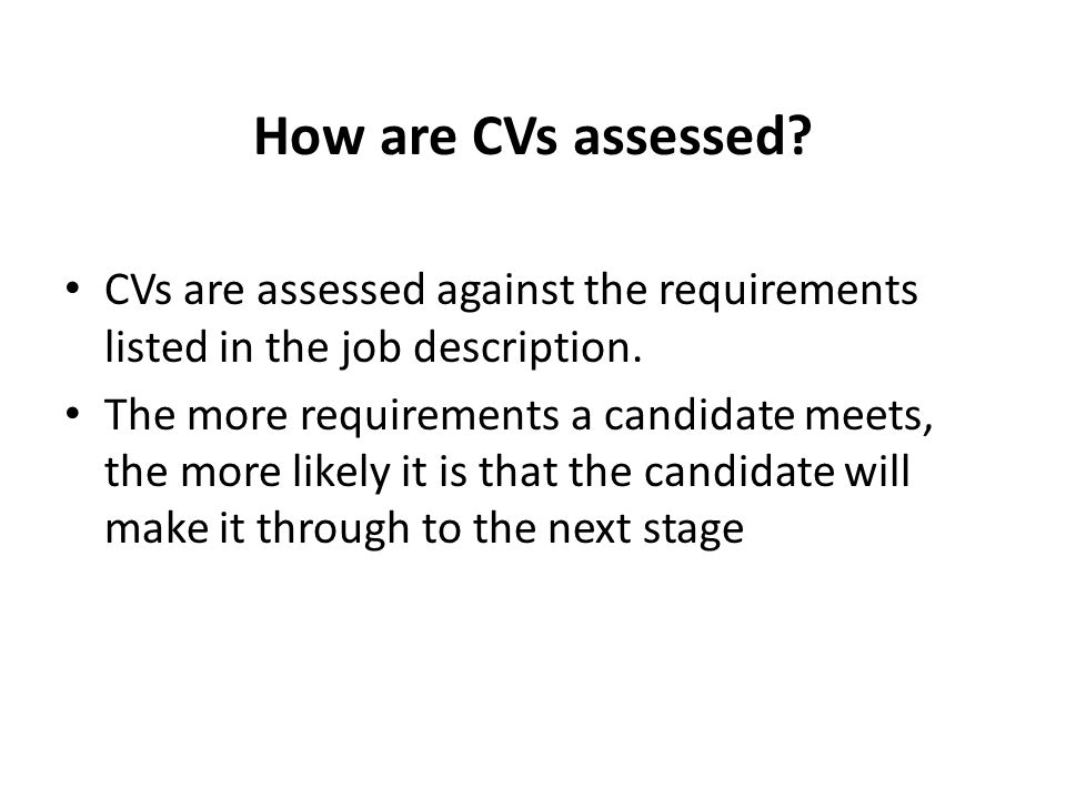 How are CVs assessed CVs are assessed against the requirements listed in the job description.