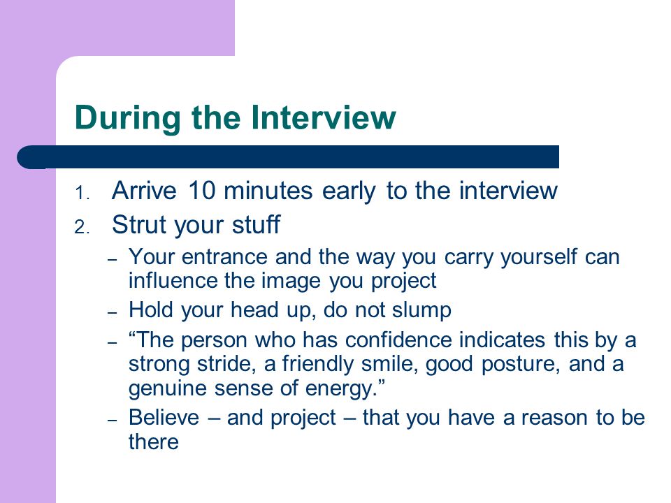 During the Interview Arrive 10 minutes early to the interview