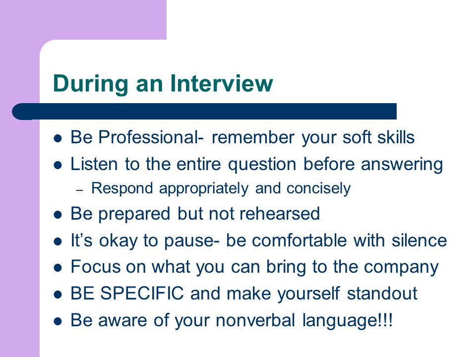 During an Interview Be Professional- remember your soft skills