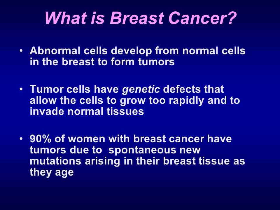 What is Breast Cancer Abnormal cells develop from normal cells in the breast to form tumors.