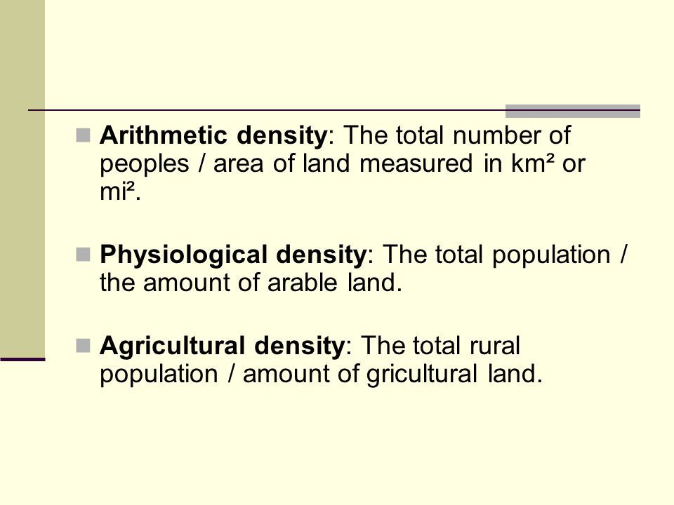 Arithmetic density: The total number of peoples / area of land measured in km² or mi².
