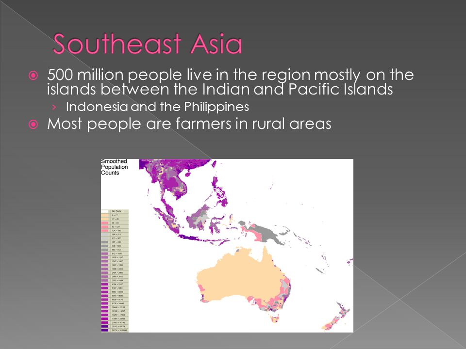 Southeast Asia 500 million people live in the region mostly on the islands between the Indian and Pacific Islands.