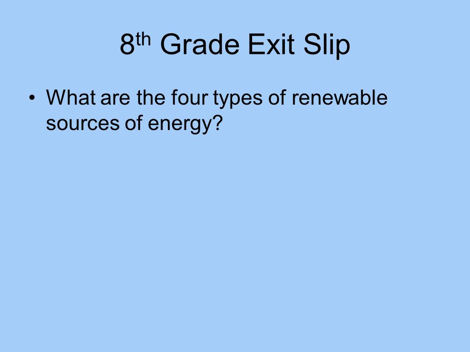 8th Grade Exit Slip What are the four types of renewable sources of energy