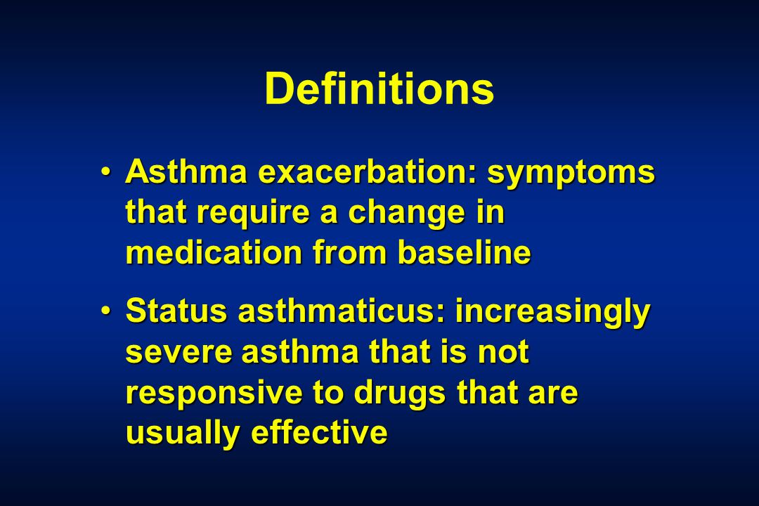 Definitions Asthma exacerbation: symptoms that require a change in medication from baseline.