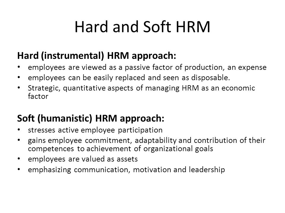 Hard and Soft HRM Hard (instrumental) HRM approach: