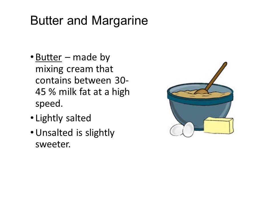 Butter and Margarine Butter – made by mixing cream that contains between % milk fat at a high speed.