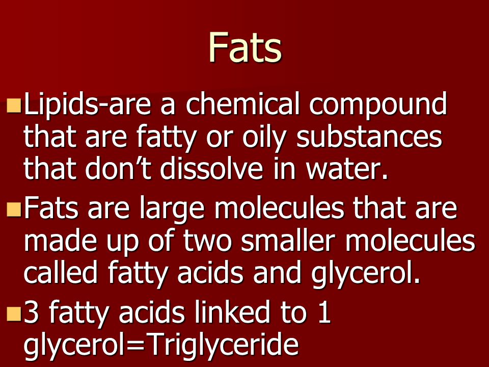 Fats Lipids-are a chemical compound that are fatty or oily substances that don’t dissolve in water.