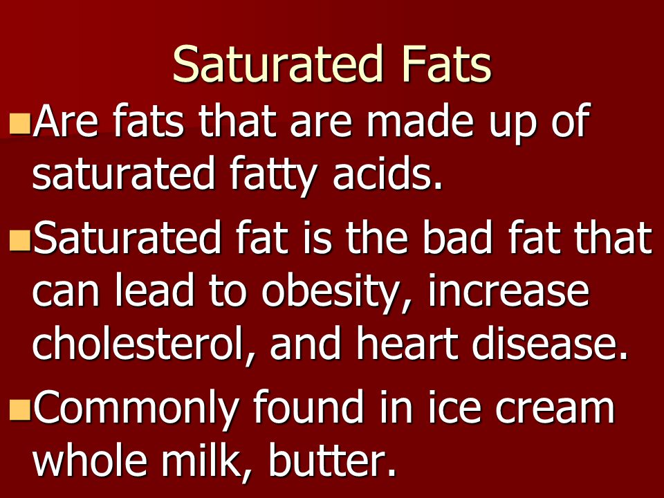Saturated Fats Are fats that are made up of saturated fatty acids.
