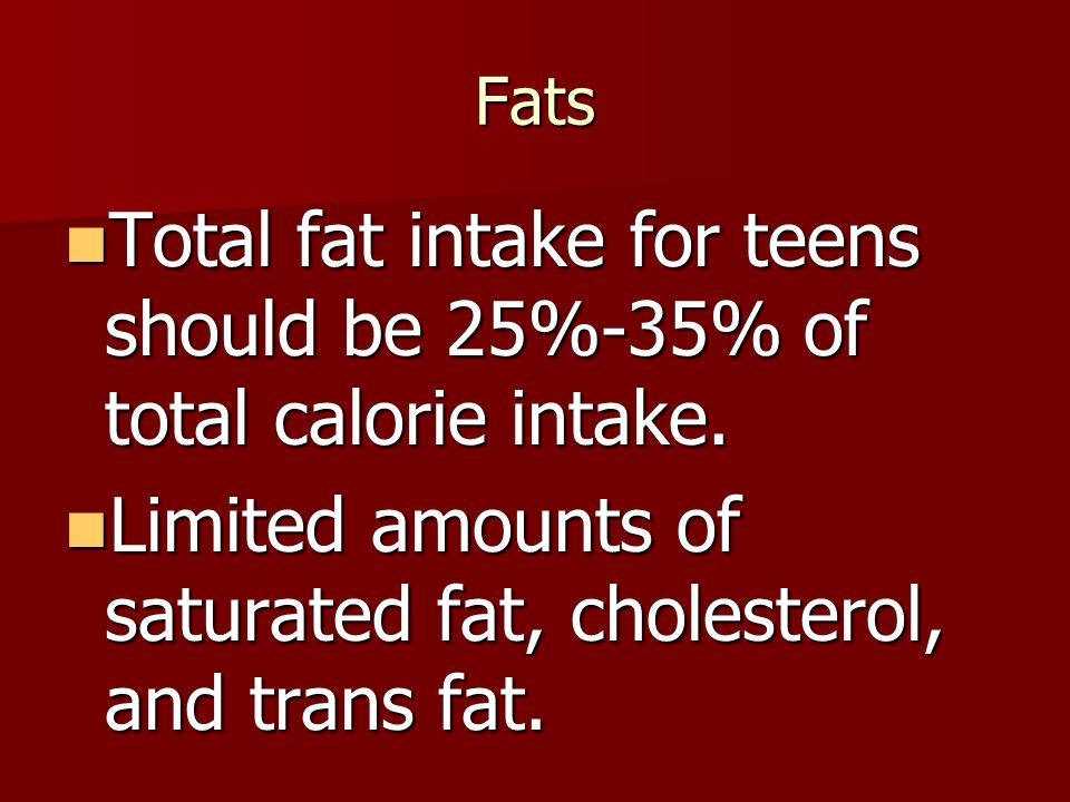Total fat intake for teens should be 25%-35% of total calorie intake.